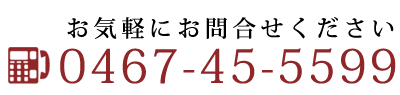 TEL: 0467-45-5599　お気軽にお問合せください